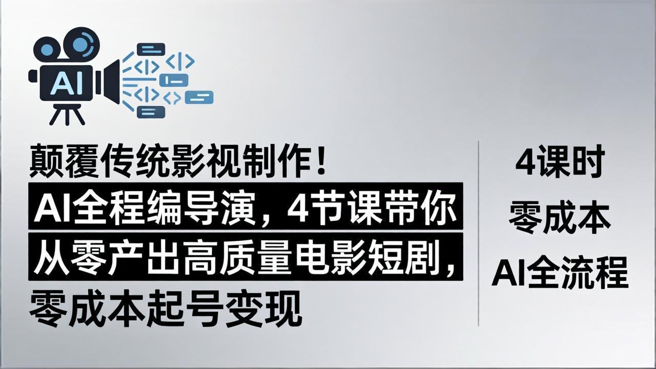 颠覆传统影视制作！AI全程编导演，4节课带你从零产出高质量电影短剧，零成本起号变现-九九网创