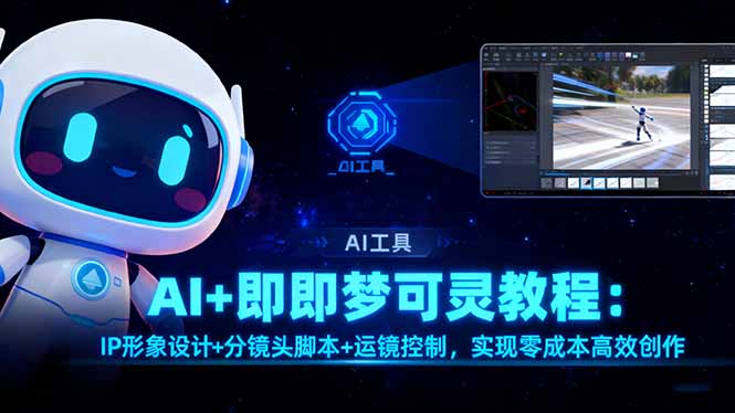 AI+即梦可灵教程：IP形象设计+分镜头脚本+运镜控制，实现零成本高效创作-九九网创