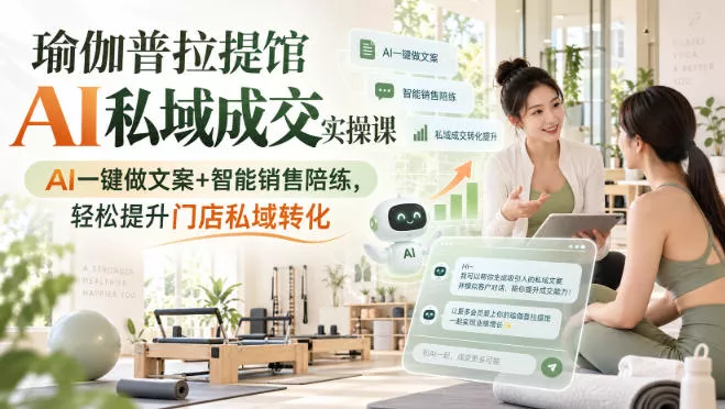 瑜伽普拉提馆AI私域成交实操课｜AI一键做文案+智能销售陪练，轻松提升门店私域转化-九九网创