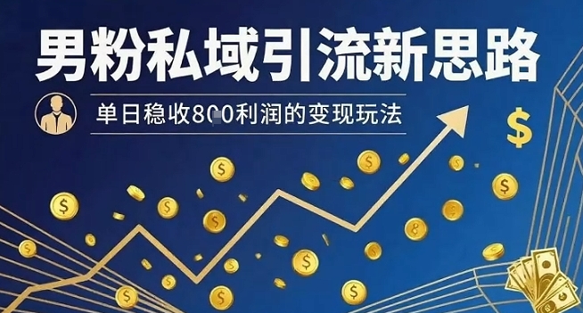 男粉私域引流新思路，单日稳收8张利润的变现玩法-九九网创