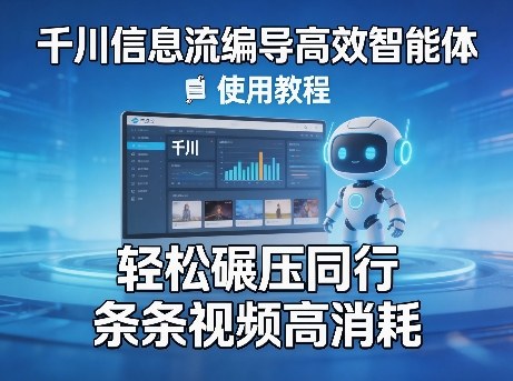 千川信息流编导高效智能体+使用教程，轻松碾压同行，实现条条视频高消耗-九九网创