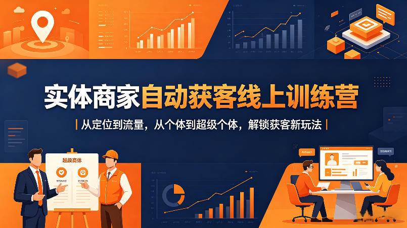 实体商家自动获客线上训练营｜从定位到流量，从个体到超级个体，解锁获客新玩法-九九网创