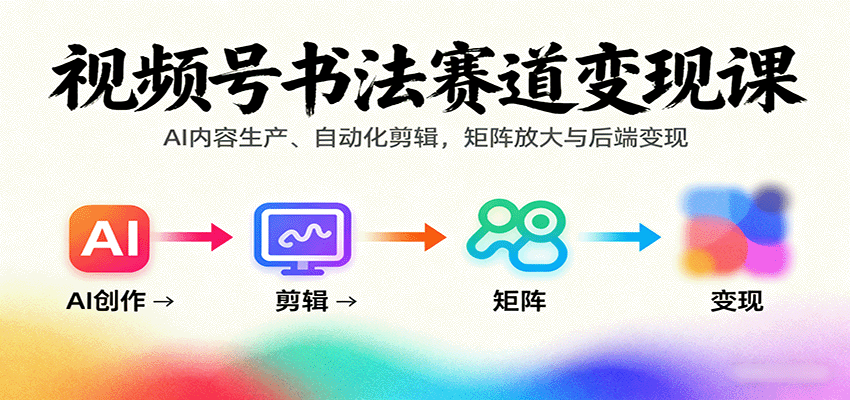 视频号书法赛道变现课：AI内容生产、自动化剪辑，矩阵放大与后端变现-九九网创