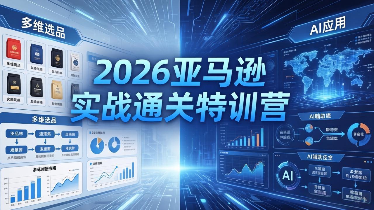 2026亚马逊实战通关特训营-26年4月30更新，多维选品+渐进式打法+AI应用，从0到1打造盈利店铺-九九网创