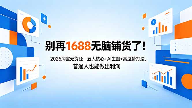 别再1688无脑铺货了！2026淘宝无货源，五大核心+AI生图+高溢价打法，普通人也能做出利润-九九网创