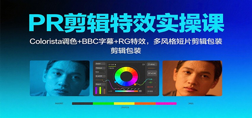 PR剪辑特效实操课：Colorista调色+BBC字幕+RG特效，多风格短片剪辑包装-九九网创