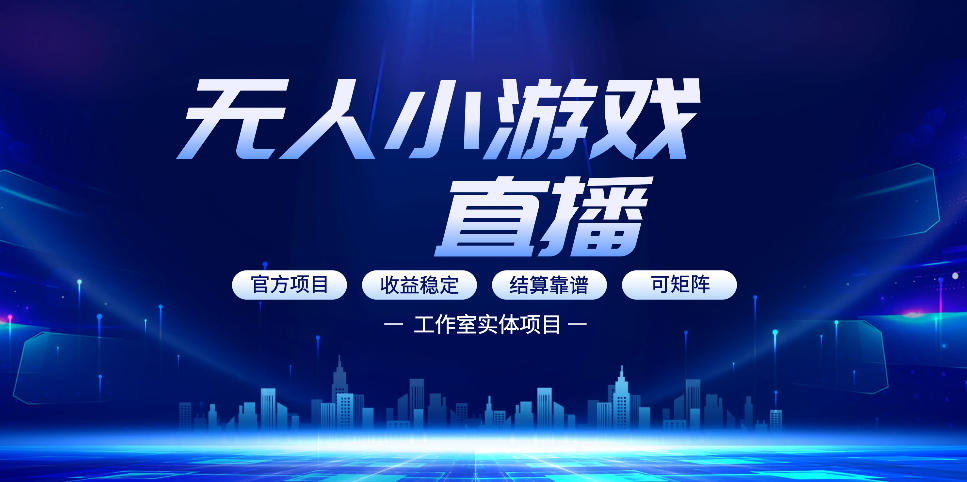 无人小游戏直播：0基础也能做的轻资产副业，解锁无人直播盈利新玩法，轻松月入1W+【揭秘】-九九网创