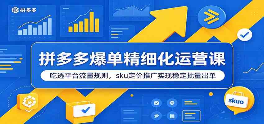 拼多多爆单精细化运营课：吃透平台流量规则，sku定价推广实现稳定批量出单-九九网创