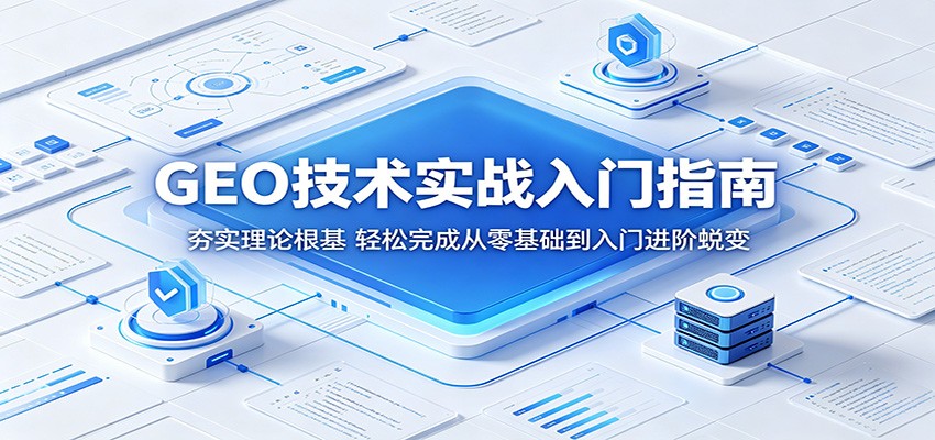 GEO技术实战入门指南：夯实理论根基，轻松完成从零基础到入门进阶蜕变-九九网创