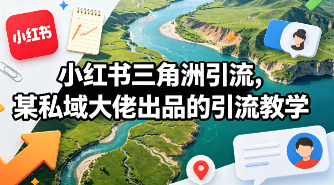 小红书三角洲引流，某私域大佬出品的引流教学-九九网创