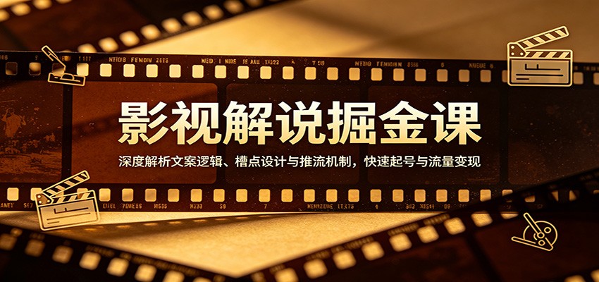 影视解说掘金课：深度解析文案逻辑、槽点设计与推流机制，快速起号与流量变现-九九网创