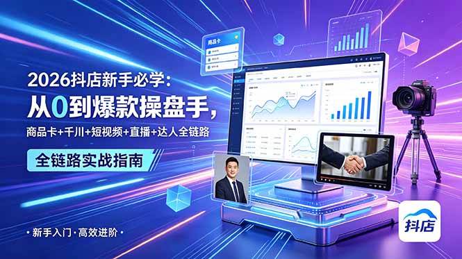 （18944期） 2026抖店新手必学：从0到爆款操盘手，商品卡+千川+短视频+直播+达人全链路-九九网创