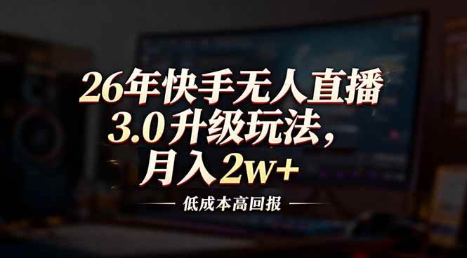 (17159期)26年快手无人直播3.0升级玩法,低成本高回报,月入2w+-九九网创