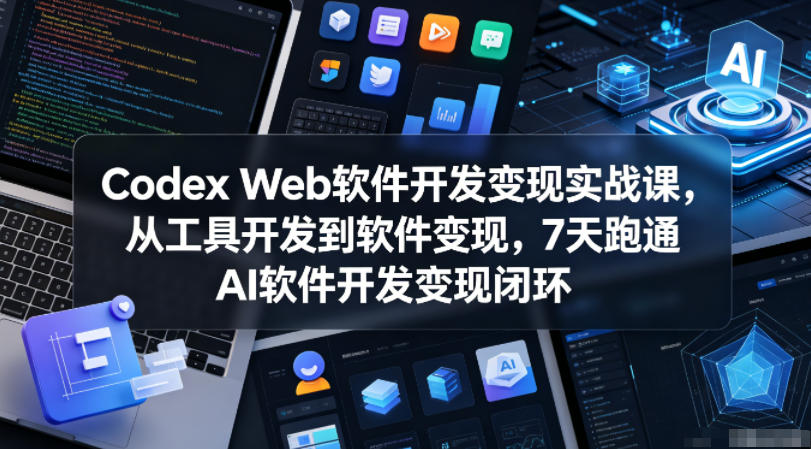 Codex Web软件开发变现实战课，从工具开发到软件变现，7天跑通AI软件开发变现闭环-九九网创