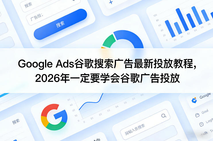 Google Ads谷歌搜索广告最新投放教程，2026年一定要学会谷歌广告投放-九九网创