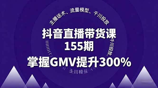 抖音直播带货课155期，主播话术、流量模型、千川投放，掌握GMV提升300%-九九网创