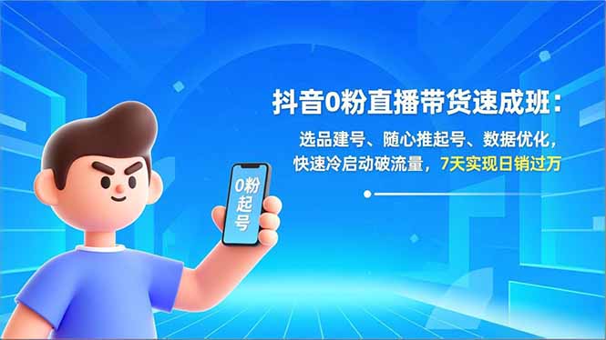 抖音0粉直播带货速成班：选品建号、随心推起号、数据优化，快速冷启动破流量，7天实现日销过万-九九网创