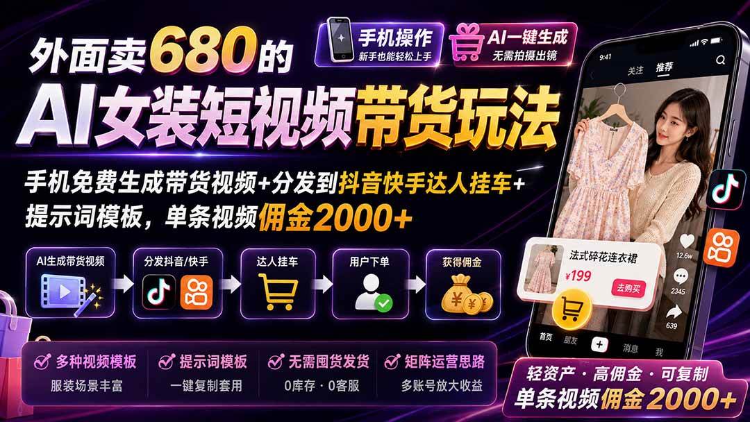 （20087期）外面卖680 AI女装短视频带货玩法：手机免费生成带货视频+分发到抖音快手达人挂车+提示词模板，单条视频佣金2000+完结-九九网创