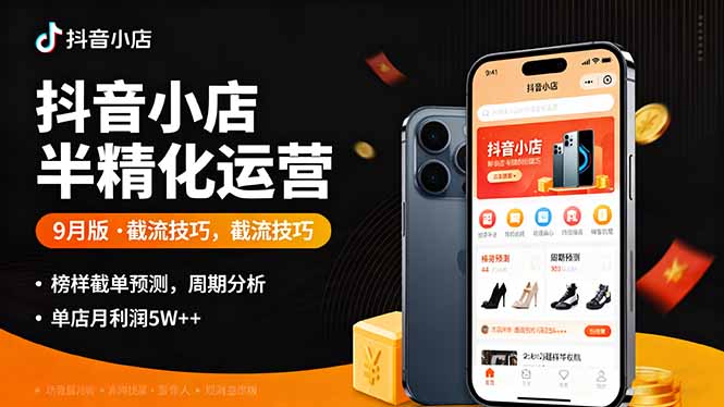 抖音小店半精细化运营9月版，截流技巧,榜单预判,周期分析，单店月利润5w+-九九网创