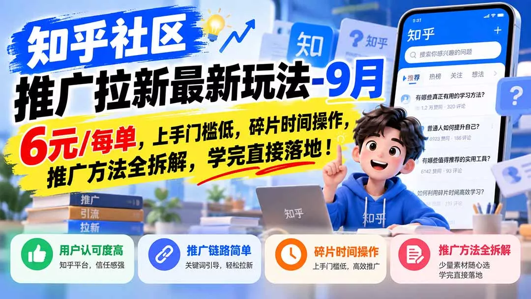 知乎社区推广拉新最新玩法-9月：6元/每单，上手门槛低，碎片时间操作，推广方法全拆解，学完直接落地！-九九网创