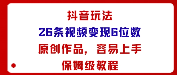 抖音玩法26条视频变现5位数，原创作品，小白可容易上手保姆级教程-九九网创