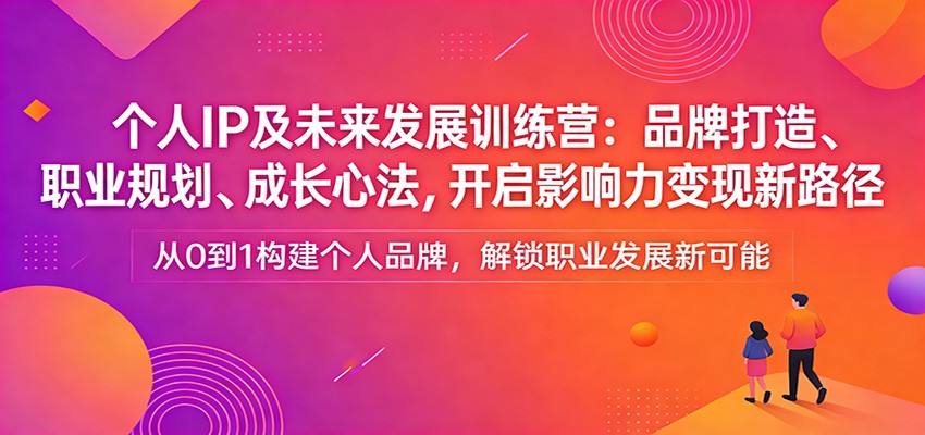 个人IP及未来发展训练营：品牌打造、职业规划、成长心法，开启影响力变现新路径-九九网创