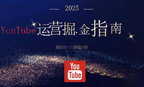 2025油管YouTuBe运营掘金指南，全方位帮你从零搭建油管运营体系-九九网创