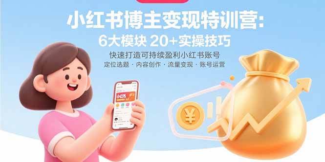 （15775期）小红书博主变现特训营：6大模块20+实操技巧 快速打造可持续盈利小红书账号-九九网创