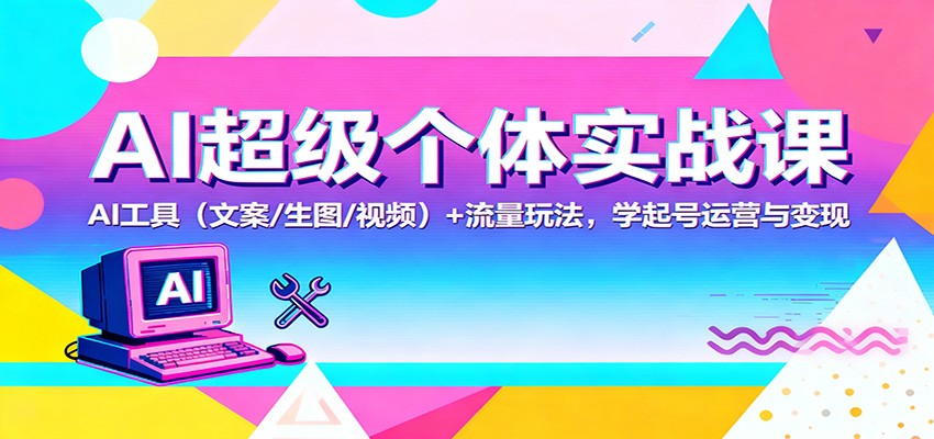 AI超级个体实战课：AI 工具(文案/生图/视频)+ 流量玩法，学起号运营与变现-九九网创