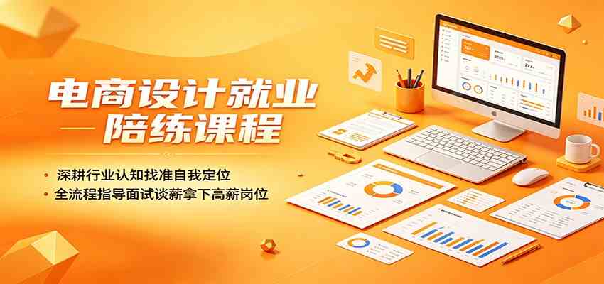 电商设计就业陪练课程：深耕行业认知找准自我定位，全流程指导面试谈薪拿下高薪岗位-九九网创