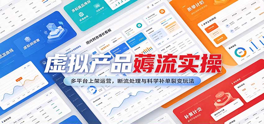 虚拟产品薅流实操：多平台上架运营，断流处理与科学补单裂变玩法-九九网创