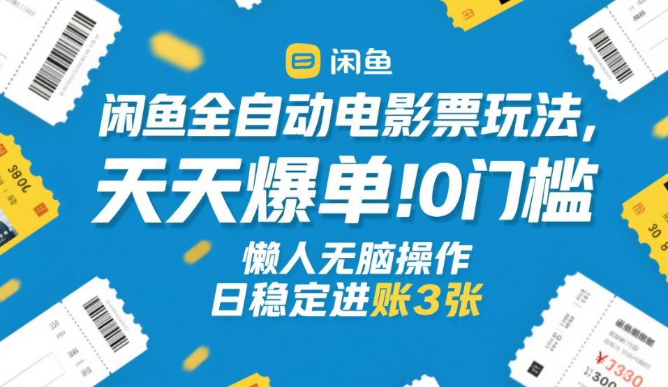 闲鱼全自动电影票玩法,天天爆单,0门槛,懒人无脑操作,日稳定进账3张+【揭秘】-九九网创