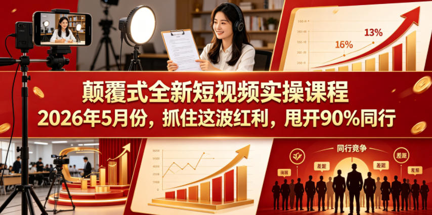 颠覆式全新短视频实操课程，抓住这波红利，甩开90%同行（更新2026年7月份）-九九网创