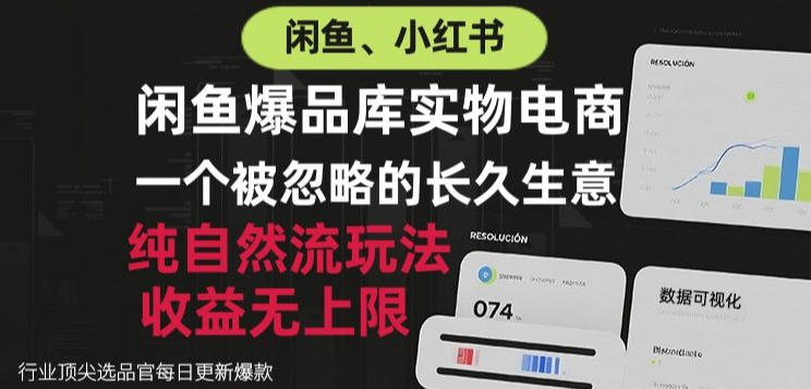 闲鱼小红书实物电商，纯自然流玩法，一个被忽略的长久生意，收益无上限【揭秘】-九九网创