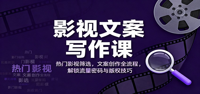 影视文案写作课：热门影视筛选，文案创作全流程，解锁流量密码与版权技巧-九九网创
