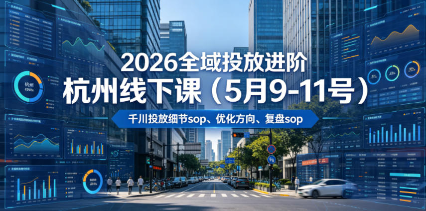 2026全域投放进阶杭州线下课（5月9-11号），包括千川投放细节sop、优化方向、复盘sop（20小时录音+字幕）-九九网创