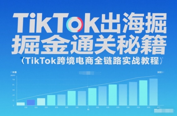 TikTok出海掘金通关秘籍,TikTok跨境电商全链路实战教程-九九网创