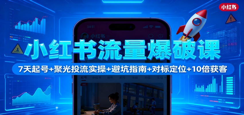 小红书流量爆破课：7天起号+聚光投流实操+避坑指南+对标定位+10倍获客-九九网创