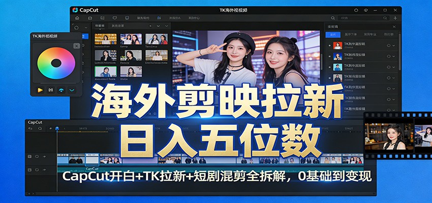 海外剪映拉新日入五位数：CapCut开白+TK拉新+短剧混剪全拆解，0基础到变现-九九网创