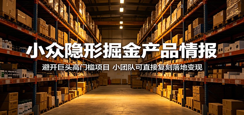 小众隐形掘金产品情报：避开巨头高门槛项目，小团队可直接复刻落地变现-九九网创
