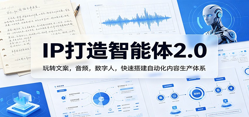 IP打造智能体2.0：玩转文案，音频，数字人，快速搭建自动化内容生产体系-九九网创