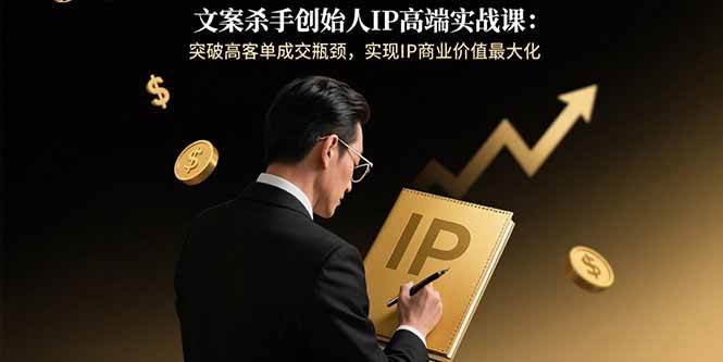 (15797期)文案杀手创始人IP高端实战课:突破高客单成交瓶颈,实现IP商业价值最大化-九九网创