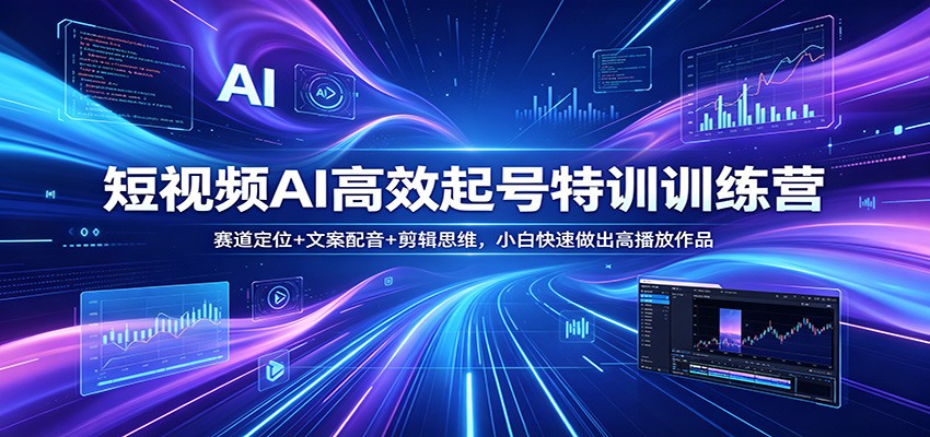 短视频AI高效起号特训训练营：赛道定位+文案配音+剪辑思维，小白快速做出高播放作品-九九网创