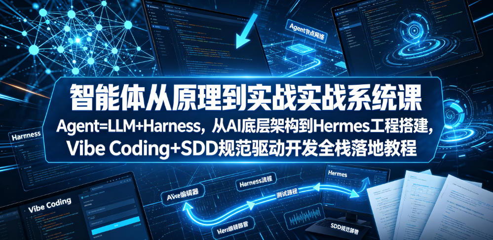 智能体从原理到实战系统课Agent=LLM+Harness，从AI底层架构到Hermes工程搭建，Vibe Coding+SDD规范驱动开发全栈落地教程-九九网创