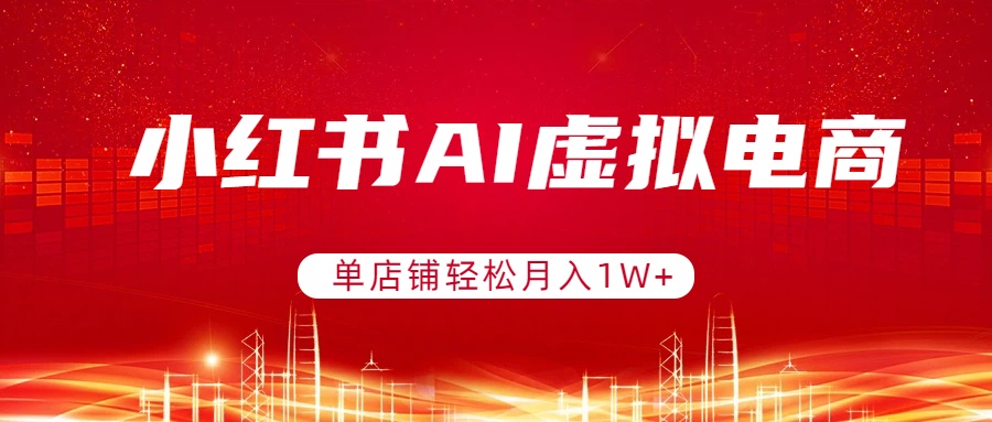 小红书AI虚拟电商，单店铺轻松月入1W+，可矩阵运营-九九网创