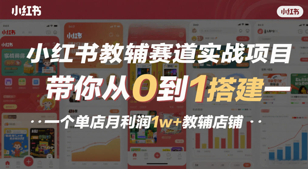 小红书教辅赛道实战项目,带你从0到1搭建一个单店月利润1w+教辅店铺-九九网创