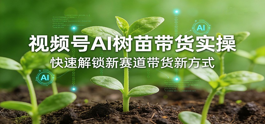 视频号AI树苗带货实操，快速解锁新赛道带货新方式-九九网创