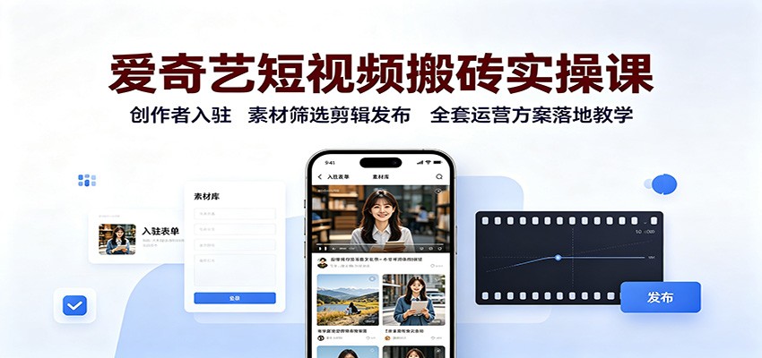 爱奇艺短视频搬砖实操课：创作者入驻，素材筛选剪辑发布，全套运营方案落地教学-九九网创