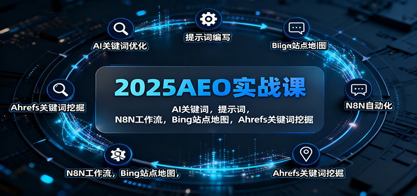 2025AEO实战课：AI关键词，提示词，N8N工作流，Bing站点地图，Ahrefs关键词挖掘-九九网创