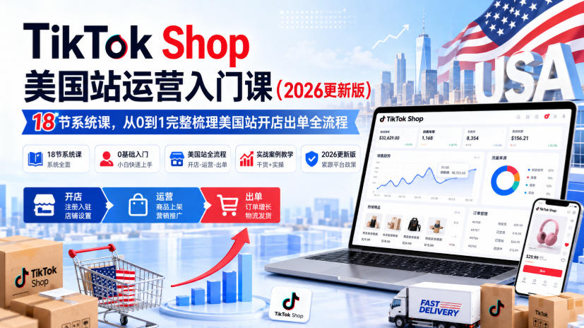 TikTok Shop美国站运营入门课（2026更新版），18节系统课，，从0到1完整梳理美国站开店出单全流程-九九网创